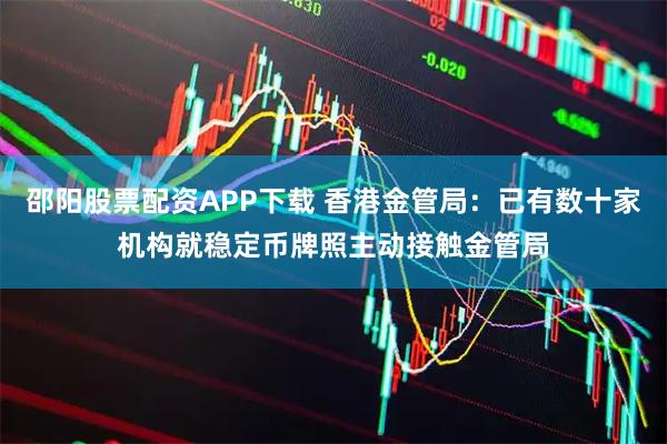 邵阳股票配资APP下载 香港金管局：已有数十家机构就稳定币牌照主动接触金管局