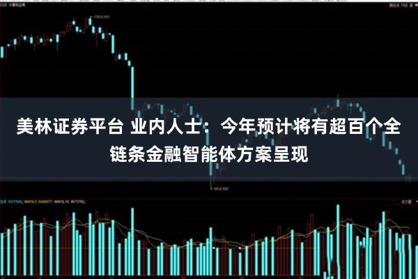 美林证券平台 业内人士:今年预计将有超百个全链条金融智能体方案呈现