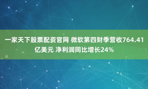 一家天下股票配资官网 微软第四财季营收764.41亿美元 净利润同比增长24%