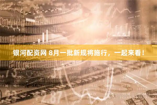 银河配资网 8月一批新规将施行,一起来看!