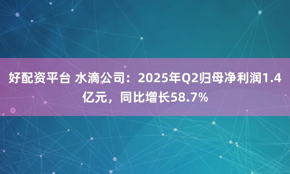 好配资平台 水滴公司:2025年Q2归母净利润1.4亿元,同比增长58.7%