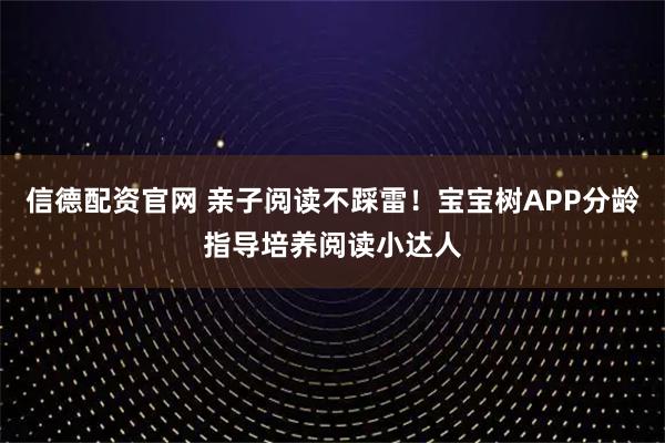 信德配资官网 亲子阅读不踩雷!宝宝树APP分龄指导培养阅读小达人