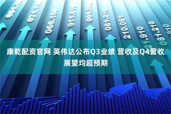 康乾配资官网 英伟达公布Q3业绩 营收及Q4营收展望均超预期