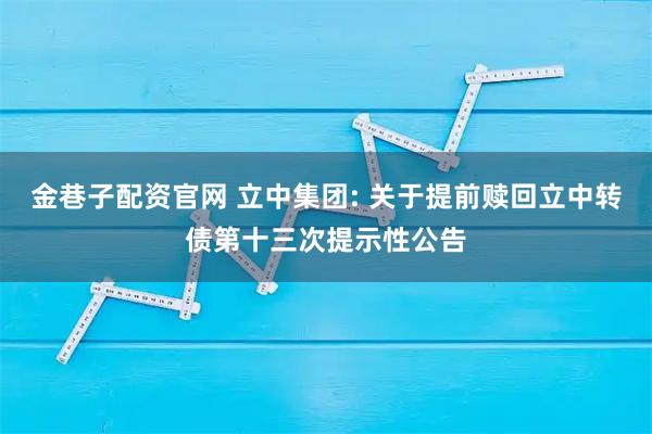 金巷子配资官网 立中集团: 关于提前赎回立中转债第十三次提示性公告