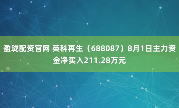 盈珑配资官网 英科再生（688087）8月1日主力资金净买入211.28万元
