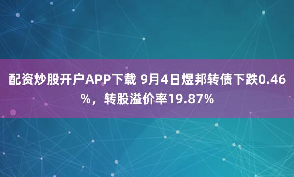 配资炒股开户APP下载 9月4日煜邦转债下跌0.46%,转股溢价率19.87%