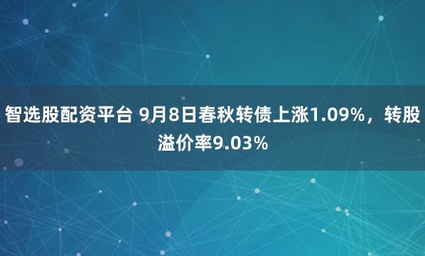 智选股配资平台 9月8日春秋转债上涨1.09%，转股溢价率9.03%
